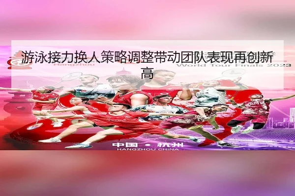 游泳接力换人策略调整带动团队表现再创新高